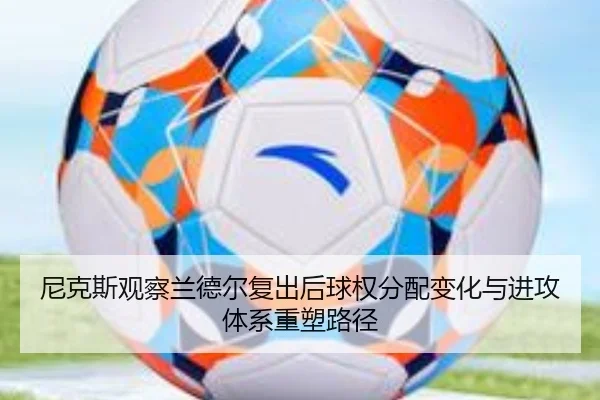 尼克斯观察兰德尔复出后球权分配变化与进攻体系重塑路径