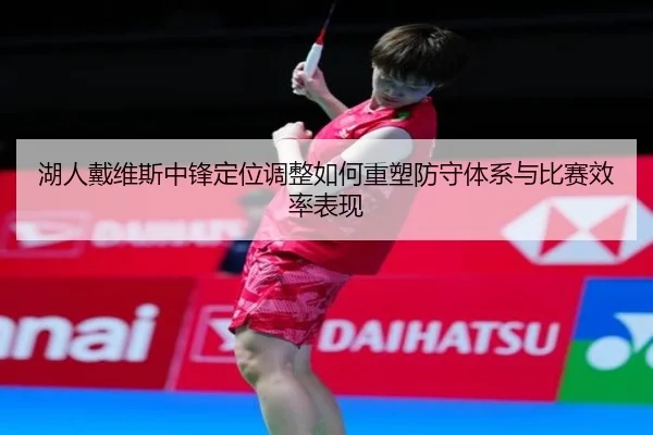 湖人戴维斯中锋定位调整如何重塑防守体系与比赛效率表现