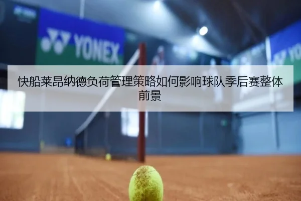 快船莱昂纳德负荷管理策略如何影响球队季后赛整体前景