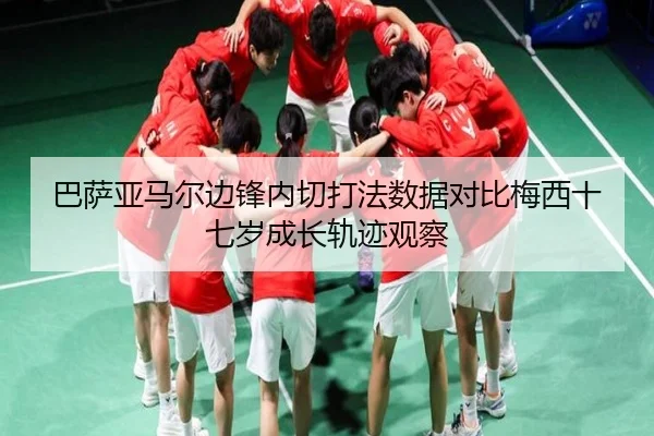 巴萨亚马尔边锋内切打法数据对比梅西十七岁成长轨迹观察