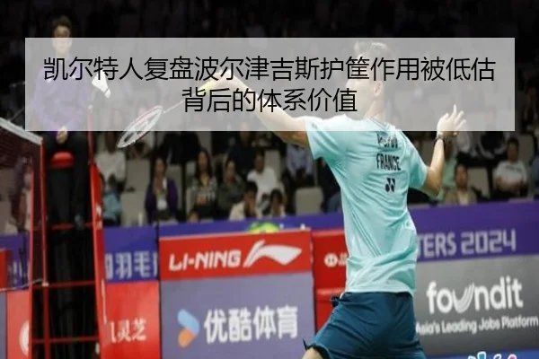 凯尔特人复盘波尔津吉斯护筐作用被低估背后的体系价值