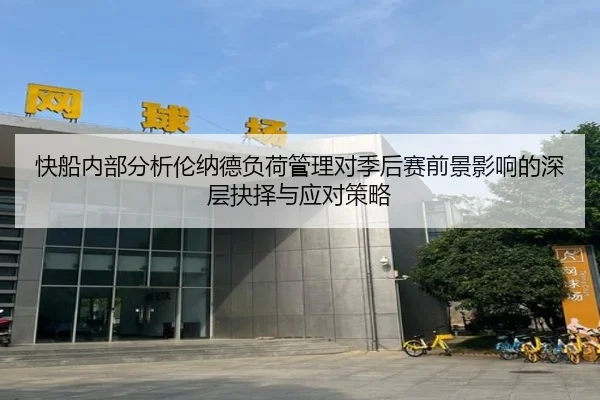 快船内部分析伦纳德负荷管理对季后赛前景影响的深层抉择与应对策略
