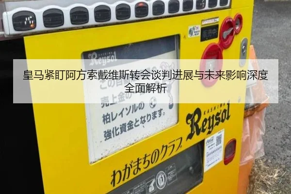 皇马紧盯阿方索戴维斯转会谈判进展与未来影响深度全面解析