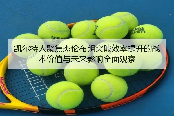 凯尔特人聚焦杰伦布朗突破效率提升的战术价值与未来影响全面观察