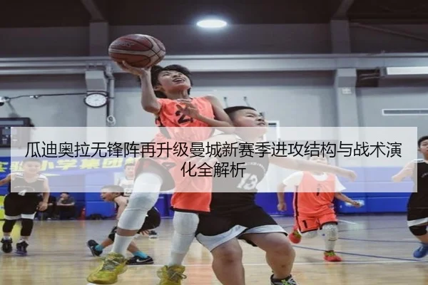 瓜迪奥拉无锋阵再升级曼城新赛季进攻结构与战术演化全解析