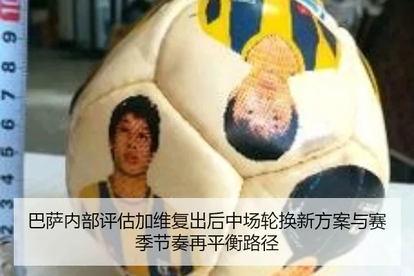 巴萨内部评估加维复出后中场轮换新方案与赛季节奏再平衡路径