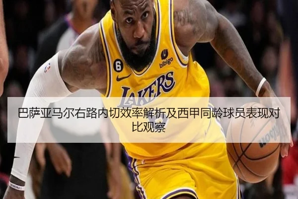 巴萨亚马尔右路内切效率解析及西甲同龄球员表现对比观察