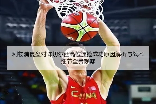 利物浦复盘对阵切尔西高位逼抢成功原因解析与战术细节全景观察