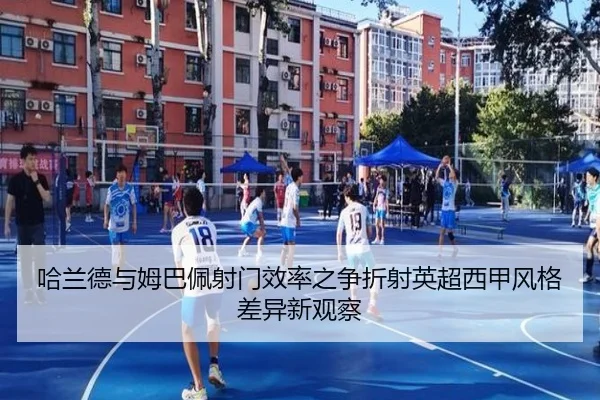 哈兰德与姆巴佩射门效率之争折射英超西甲风格差异新观察