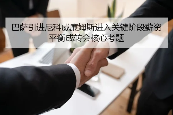 巴萨引进尼科威廉姆斯进入关键阶段薪资平衡成转会核心考题