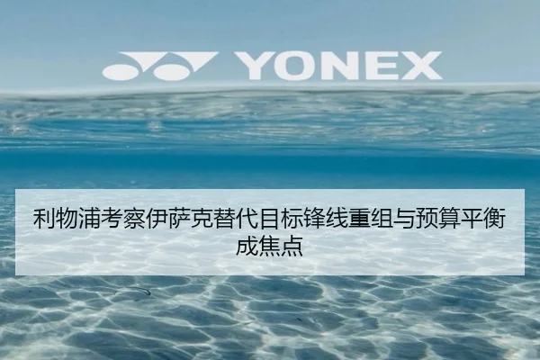 利物浦考察伊萨克替代目标锋线重组与预算平衡成焦点